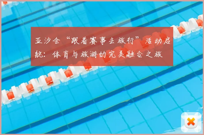 亚沙会“跟着赛事去旅行”活动启航：体育与旅游的完美融合之旅