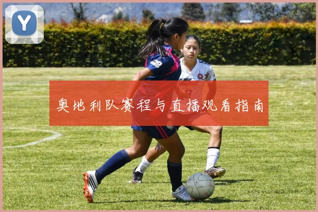 奥地利队赛程与直播观看指南