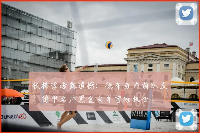 张稀哲透露遗憾:德布劳内前队友?德甲名帅黑金当年曾给机会!