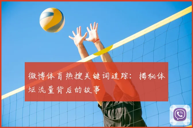 微博体育热搜关键词追踪：揭秘体坛流量背后的故事