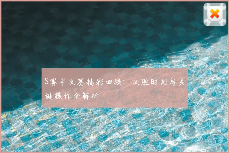 S赛半决赛精彩回顾:决胜时刻与关键操作全解析