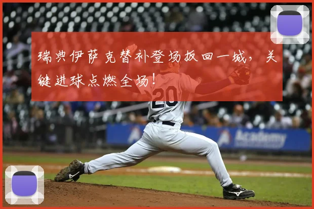 瑞典伊萨克替补登场扳回一城,关键进球点燃全场!
