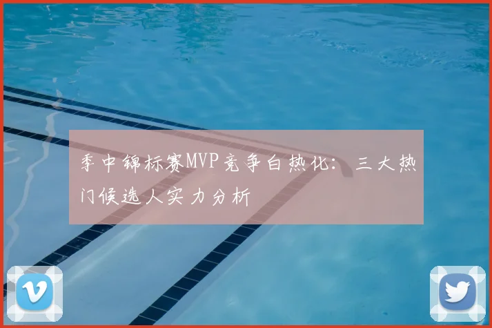 季中锦标赛MVP竞争白热化:三大热门候选人实力分析