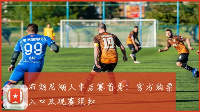布朗尼湖人季后赛首秀:官方购票入口及观赛须知