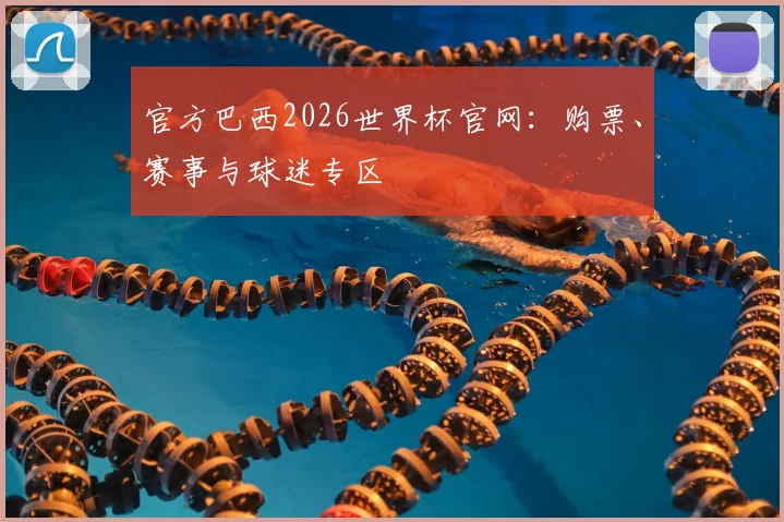 官方巴西2026世界杯官网：购票、赛事与球迷专区